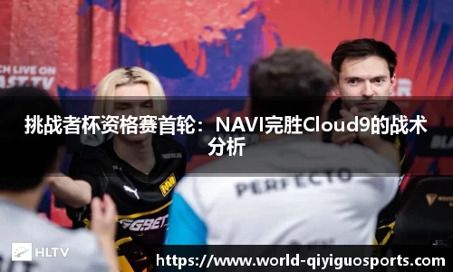 挑战者杯资格赛首轮：NAVI完胜Cloud9的战术分析