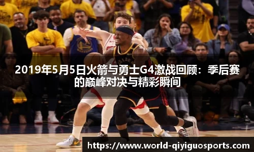 2019年5月5日火箭与勇士G4激战回顾：季后赛的巅峰对决与精彩瞬间